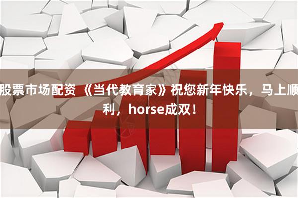 股票市场配资 《当代教育家》祝您新年快乐，马上顺利，horse成双！