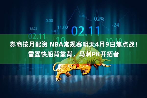 券商按月配资 NBA常规赛明天4月9日焦点战！雷霆快船背靠背，马刺PK开拓者